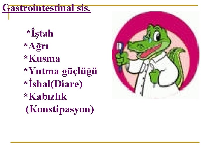 Gastrointestinal sis. *İştah *Ağrı *Kusma *Yutma güçlüğü *İshal(Diare) *Kabızlık (Konstipasyon) 