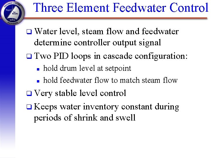Three Element Feedwater Control q Water level, steam flow and feedwater determine controller output