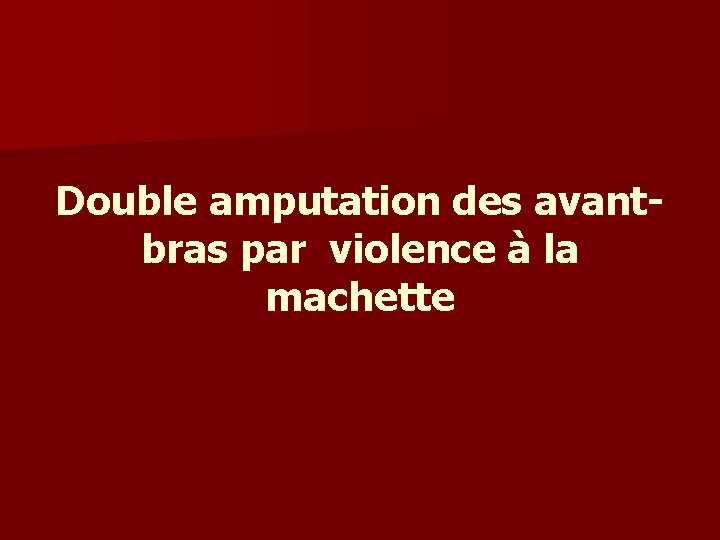 Double amputation des avantbras par violence à la machette 