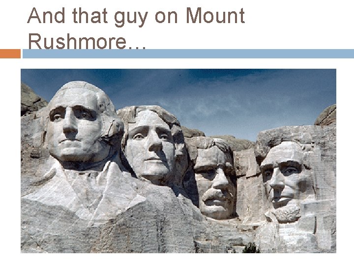 And that guy on Mount Rushmore… 