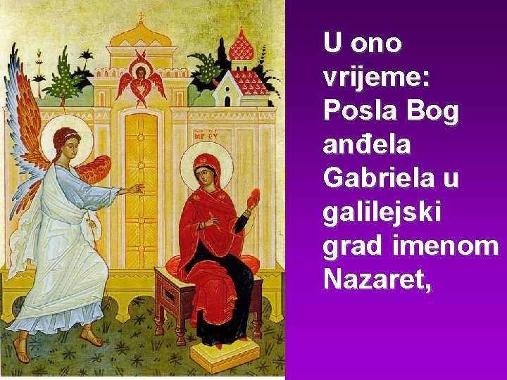 U ono vrijeme: Posla Bog anđela Gabriela u galilejski grad imenom Nazaret, 