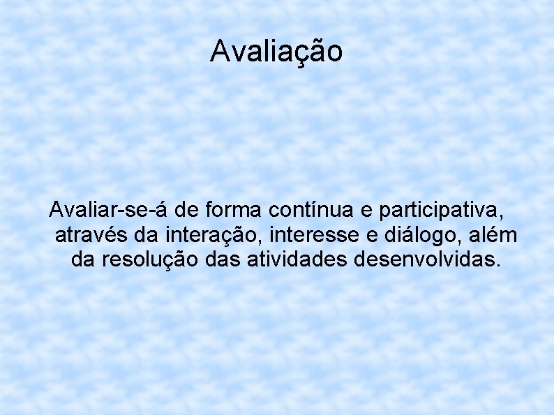 Avaliação Avaliar-se-á de forma contínua e participativa, através da interação, interesse e diálogo, além