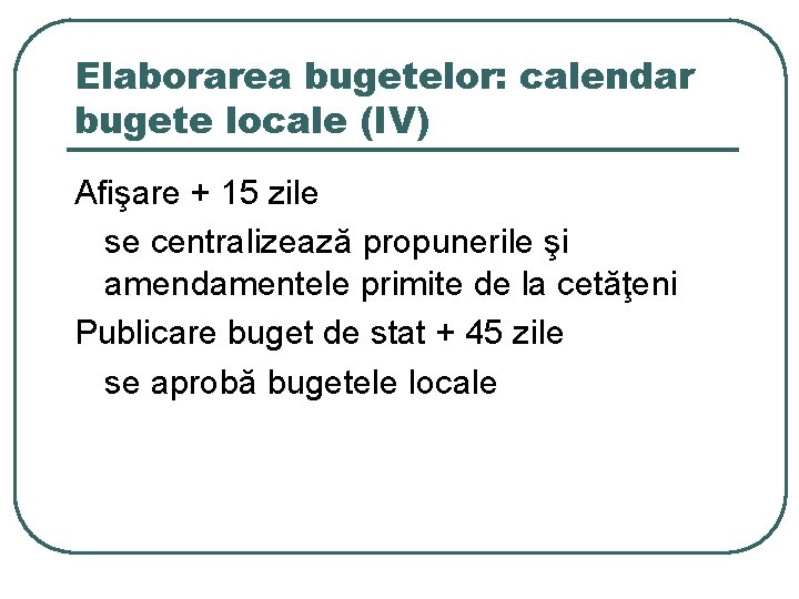 Elaborarea bugetelor: calendar bugete locale (IV) Afişare + 15 zile se centralizează propunerile şi