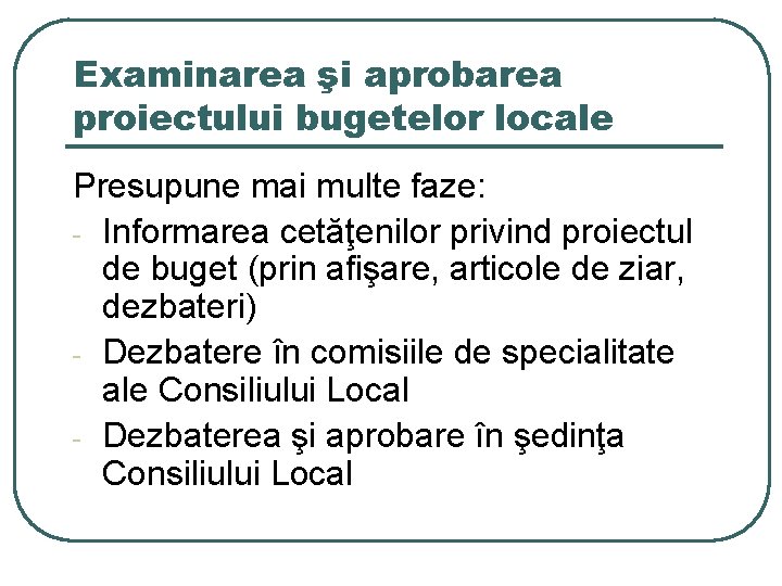 Examinarea şi aprobarea proiectului bugetelor locale Presupune mai multe faze: - Informarea cetăţenilor privind