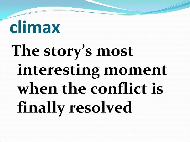 climax The story’s most interesting moment when the conflict is finally resolved 