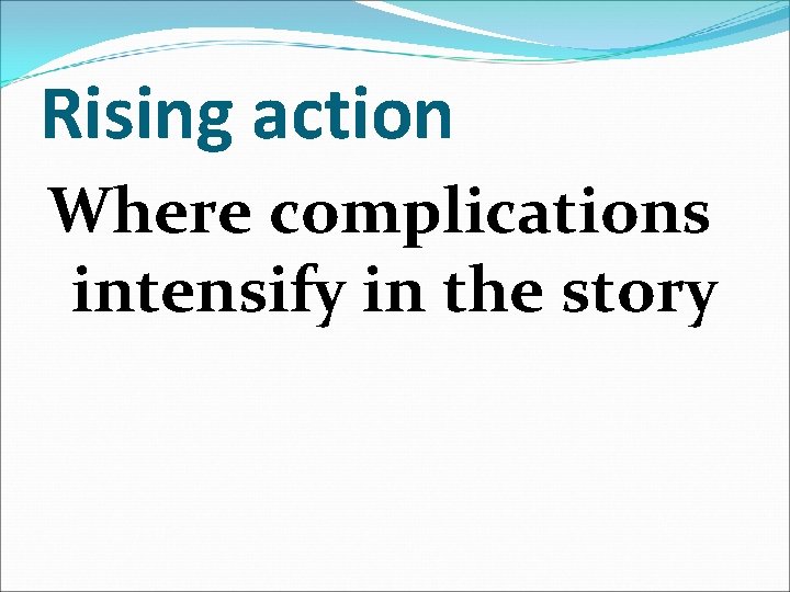 Rising action Where complications intensify in the story 