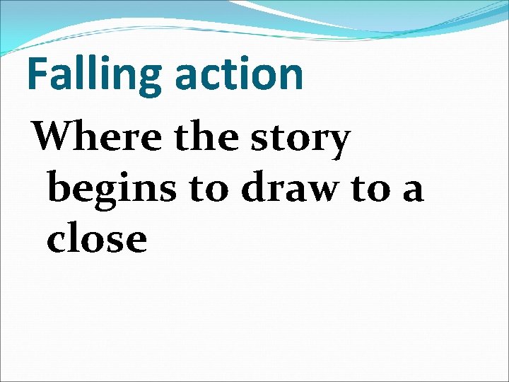 Falling action Where the story begins to draw to a close 