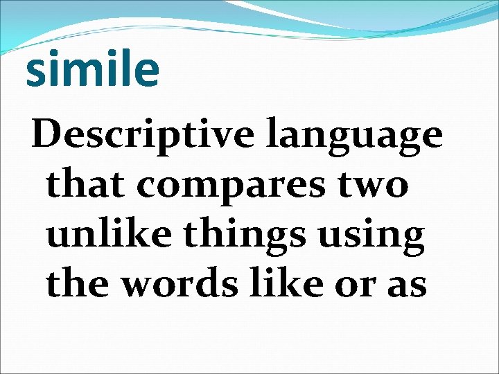 simile Descriptive language that compares two unlike things using the words like or as
