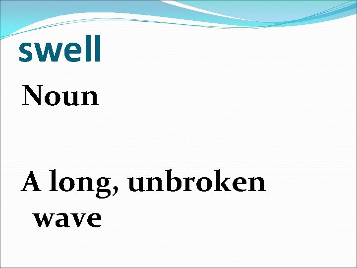 swell Noun A long, unbroken wave 