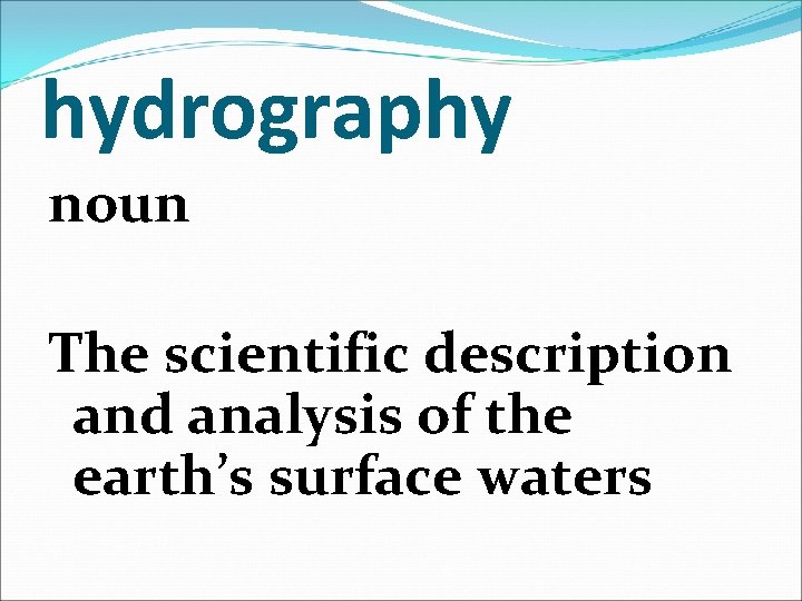 hydrography noun The scientific description and analysis of the earth’s surface waters 