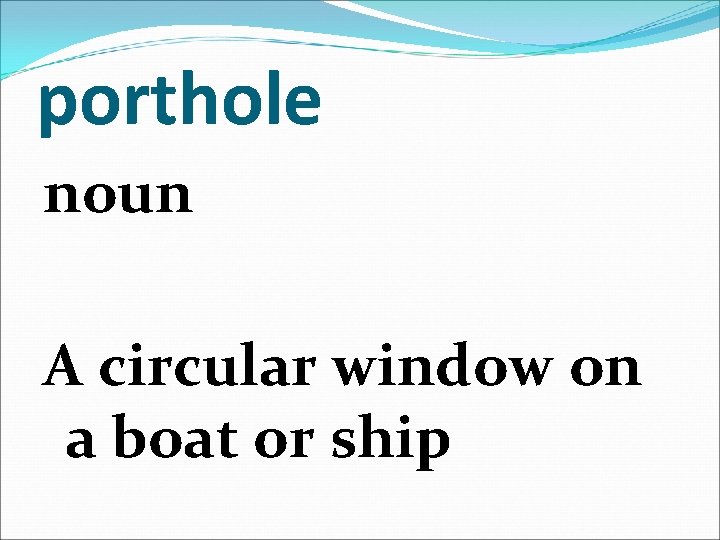 porthole noun A circular window on a boat or ship 