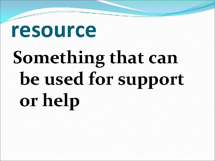 resource Something that can be used for support or help 