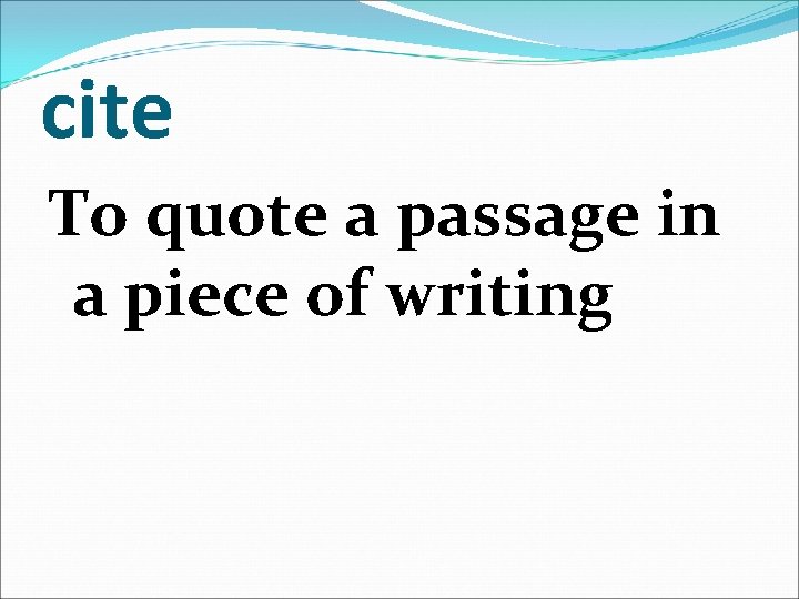 cite To quote a passage in a piece of writing 