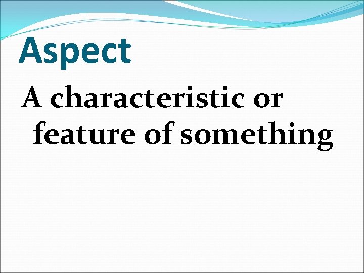 Aspect A characteristic or feature of something 