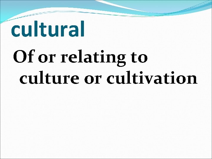 cultural Of or relating to culture or cultivation 