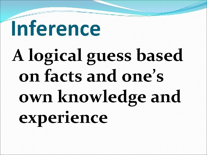 Inference A logical guess based on facts and one’s own knowledge and experience 