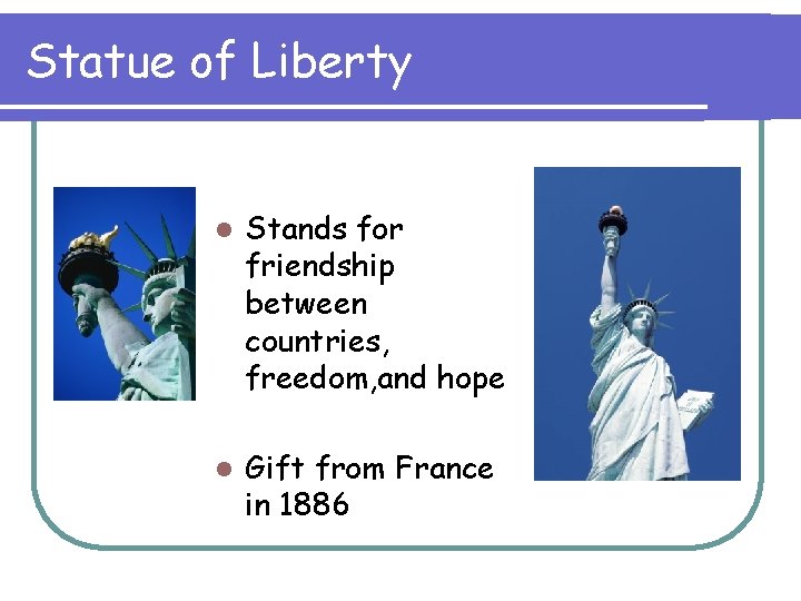 Statue of Liberty l Stands for friendship between countries, freedom, and hope l Gift