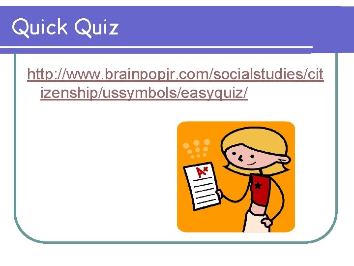 Quick Quiz http: //www. brainpopjr. com/socialstudies/cit izenship/ussymbols/easyquiz/ 