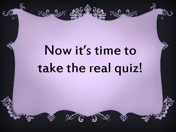 Now it’s time to take the real quiz! 