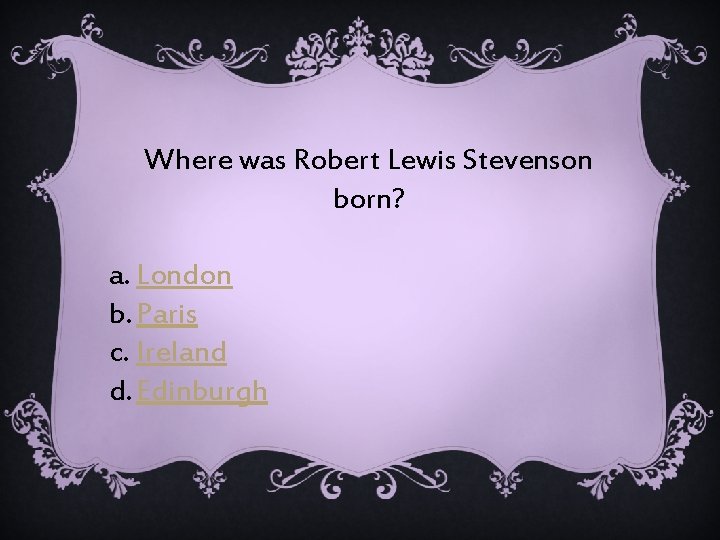 Where was Robert Lewis Stevenson born? a. London b. Paris c. Ireland d. Edinburgh