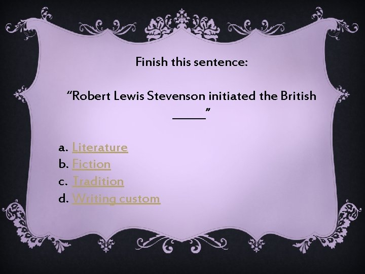 Finish this sentence: “Robert Lewis Stevenson initiated the British ______” a. Literature b. Fiction