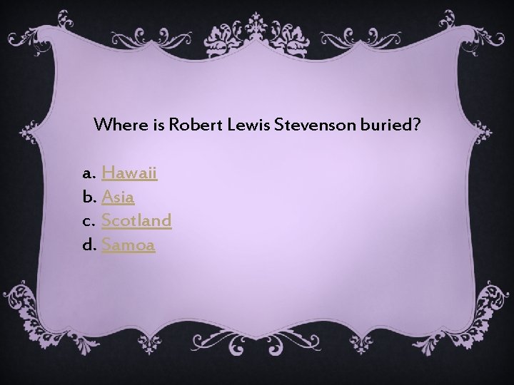 Where is Robert Lewis Stevenson buried? a. Hawaii b. Asia c. Scotland d. Samoa