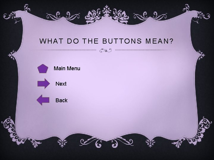 WHAT DO THE BUTTONS MEAN? Main Menu Next Back 