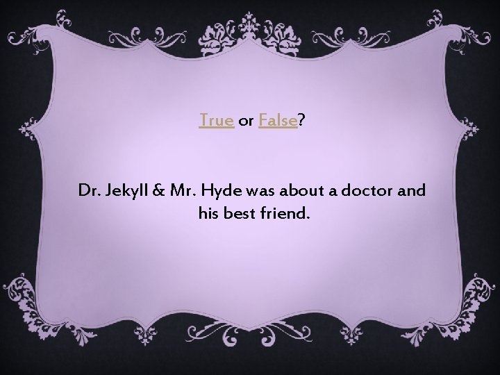 True or False? Dr. Jekyll & Mr. Hyde was about a doctor and his