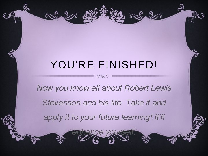 YOU’RE FINISHED! Now you know all about Robert Lewis Stevenson and his life. Take