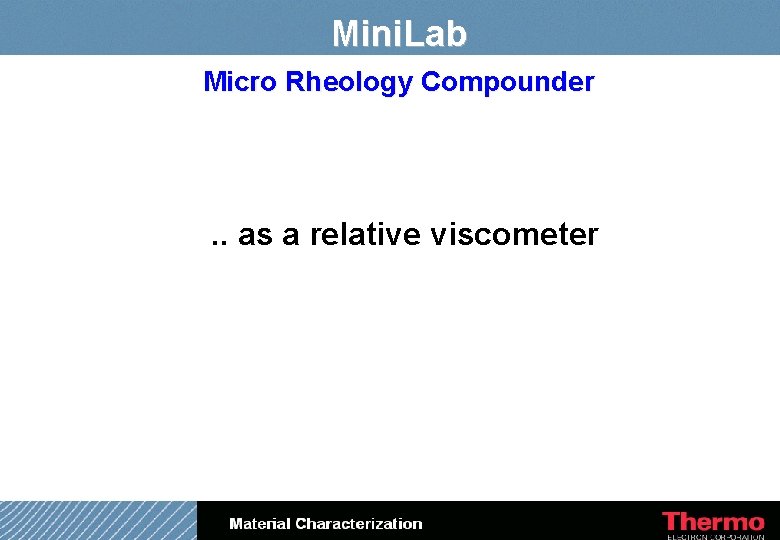 Mini. Lab Micro Rheology Compounder . . as a relative viscometer Mini. Lab Micro Rheology Compounder . . as a relative viscometer