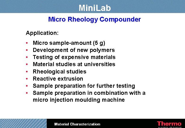 Mini. Lab Micro Rheology Compounder Application: • • Micro sample-amount (5 g) Development of