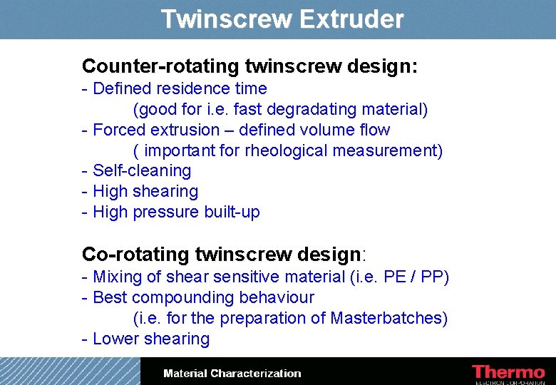 Twinscrew Extruder Counter-rotating twinscrew design: - Defined residence time (good for i. e. fast