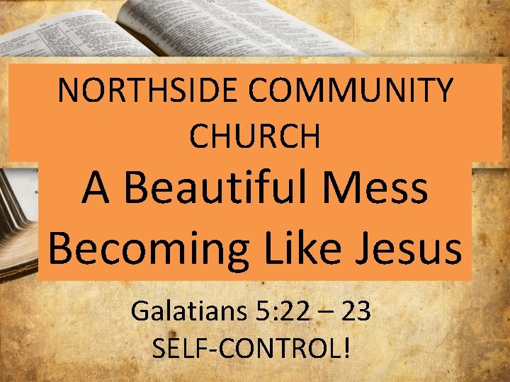 NORTHSIDE COMMUNITY CHURCH A Beautiful Mess Becoming Like Jesus Galatians 5: 22 – 23