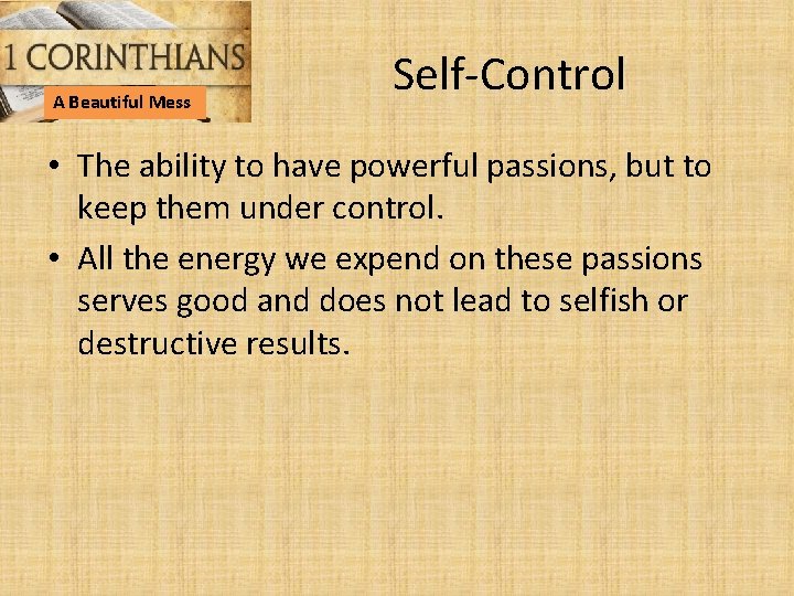 A Beautiful Mess Self-Control • The ability to have powerful passions, but to keep