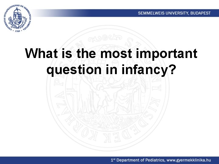 What is the most important question in infancy? 