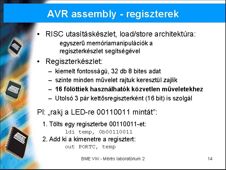 AVR assembly - regiszterek • RISC utasításkészlet, load/store architektúra: egyszerű memóriamanipulációk a regiszterkészlet segítségével