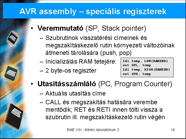 AVR assembly – speciális regiszterek • Veremmutató (SP, Stack pointer) – Szubrutinok visszatérési címeinek