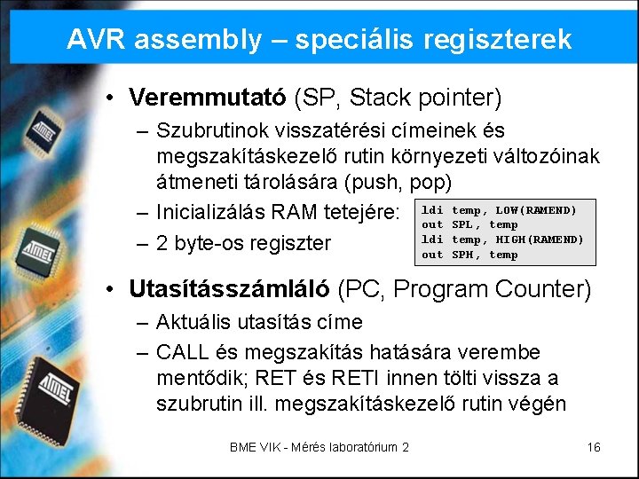 AVR assembly – speciális regiszterek • Veremmutató (SP, Stack pointer) – Szubrutinok visszatérési címeinek AVR assembly – speciális regiszterek • Veremmutató (SP, Stack pointer) – Szubrutinok visszatérési címeinek