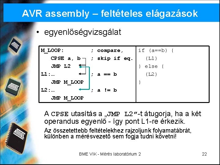 AVR assembly – feltételes elágazások • egyenlőségvizsgálat M_LOOP: CPSE a, b JMP L 2