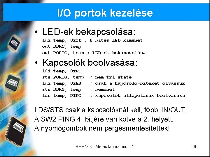 I/O portok kezelése • LED-ek bekapcsolása: ldi temp, 0 xff ; 8 bites LED