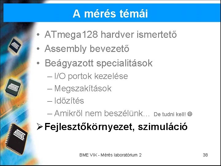 A mérés témái • ATmega 128 hardver ismertető • Assembly bevezető • Beágyazott specialitások A mérés témái • ATmega 128 hardver ismertető • Assembly bevezető • Beágyazott specialitások