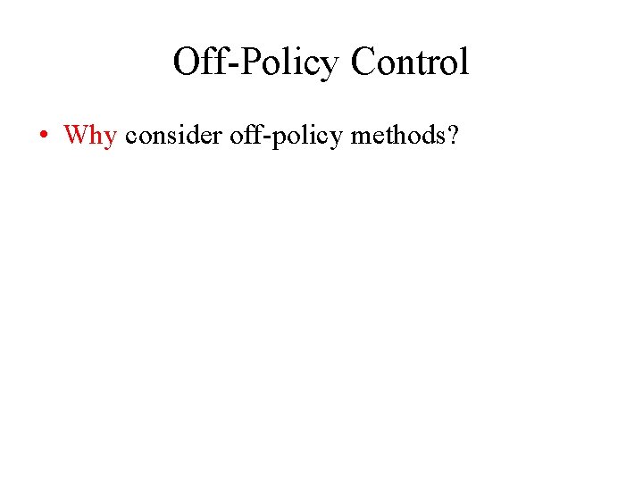 Off-Policy Control • Why consider off-policy methods? 