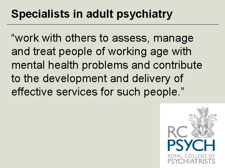 Specialists in adult psychiatry “work with others to assess, manage and treat people of