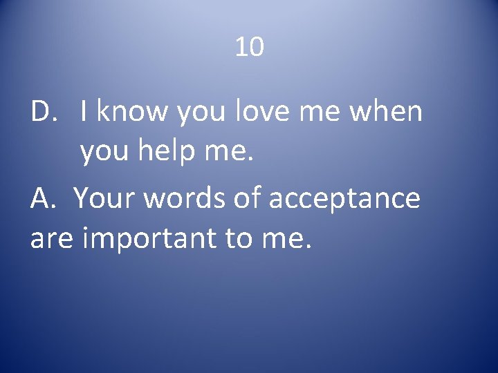 10 D. I know you love me when you help me. A. Your words