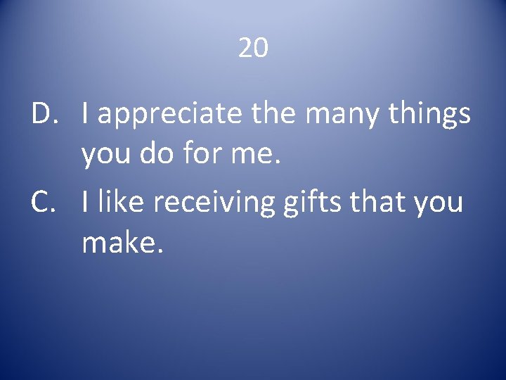 20 D. I appreciate the many things you do for me. C. I like