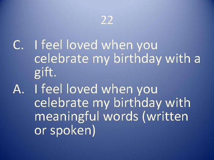 22 C. I feel loved when you celebrate my birthday with a gift. A.