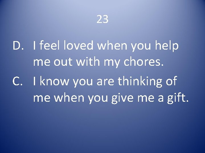 23 D. I feel loved when you help me out with my chores. C.