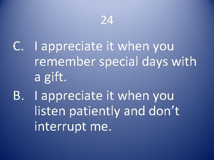 24 C. I appreciate it when you remember special days with a gift. B.