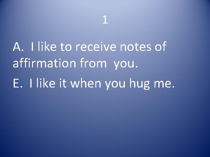 1 A. I like to receive notes of affirmation from you. E. I like