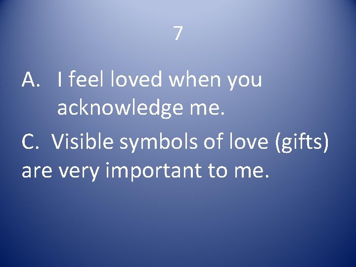 7 A. I feel loved when you acknowledge me. C. Visible symbols of love